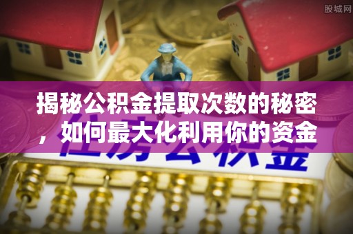 韩城揭秘公积金提取次数的秘密，如何最大化利用你的资金