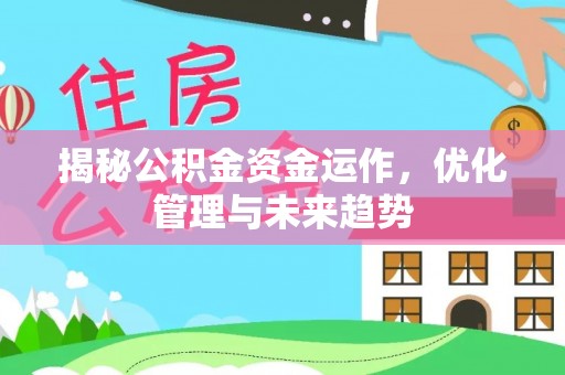 韩城揭秘公积金资金运作，优化管理与未来趋势