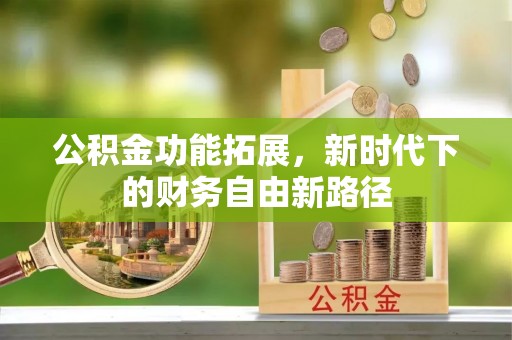 韩城公积金功能拓展，新时代下的财务自由新路径