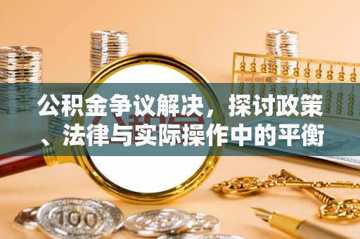 韩城公积金争议解决，探讨政策、法律与实际操作中的平衡之道