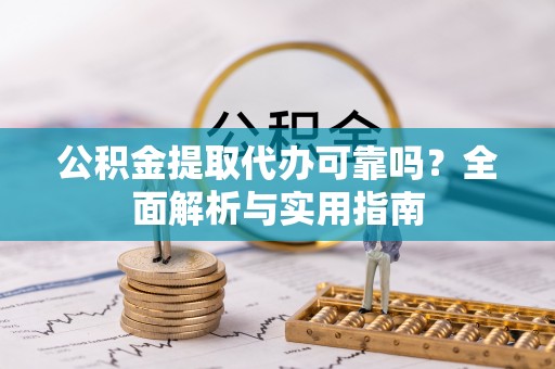 韩城公积金提取代办可靠吗？全面解析与实用指南