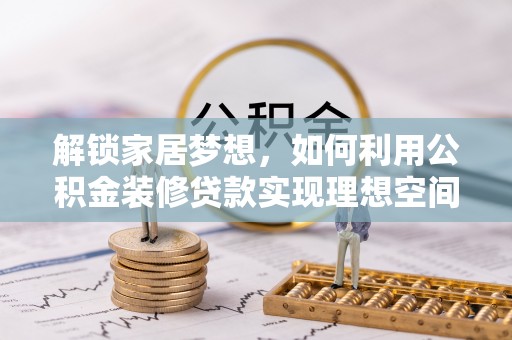 韩城解锁家居梦想，如何利用公积金装修贷款实现理想空间
