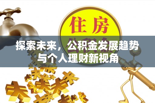 韩城探索未来，公积金发展趋势与个人理财新视角