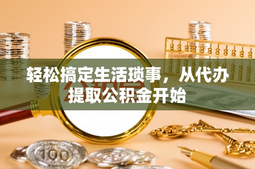 韩城轻松搞定生活琐事，从代办提取公积金开始