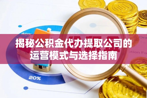 韩城揭秘公积金代办提取公司的运营模式与选择指南