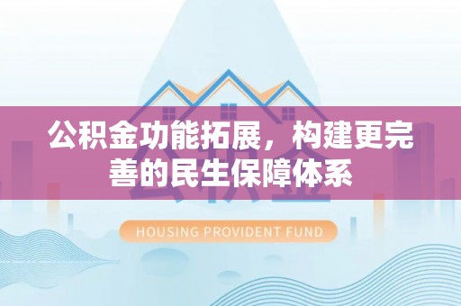 韩城公积金功能拓展，构建更完善的民生保障体系