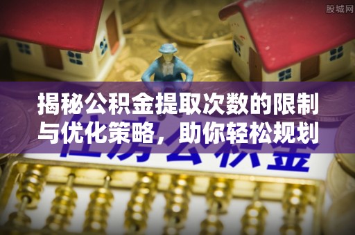 韩城揭秘公积金提取次数的限制与优化策略，助你轻松规划财务未来