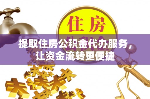 韩城提取住房公积金代办服务，让资金流转更便捷