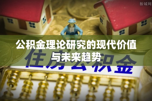 韩城公积金理论研究的现代价值与未来趋势