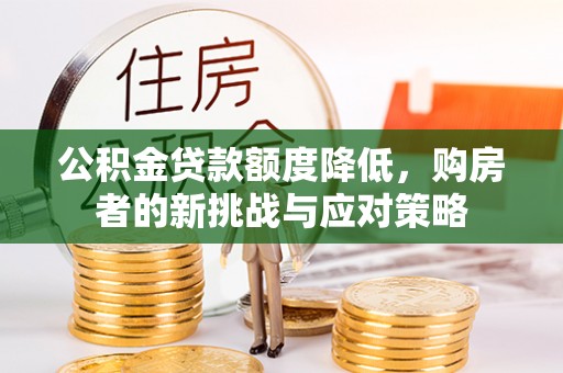 韩城公积金贷款额度降低，购房者的新挑战与应对策略