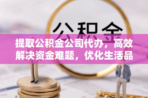 韩城提取公积金公司代办，高效解决资金难题，优化生活品质