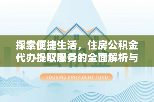 韩城探索便捷生活，住房公积金代办提取服务的全面解析与优势