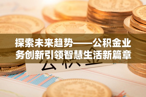 韩城探索未来趋势——公积金业务创新引领智慧生活新篇章