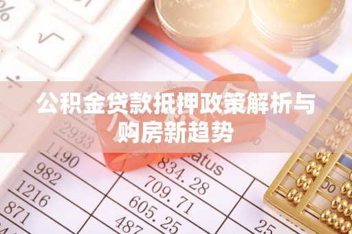 韩城公积金贷款抵押政策解析与购房新趋势