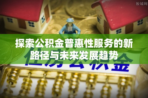 韩城探索公积金普惠性服务的新路径与未来发展趋势