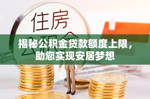 韩城揭秘公积金贷款额度上限，助您实现安居梦想