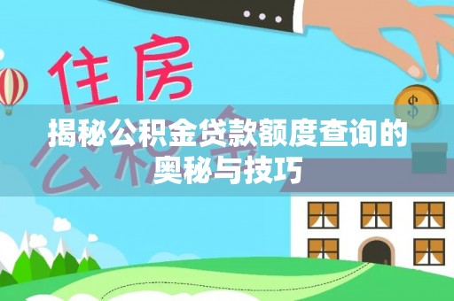 韩城揭秘公积金贷款额度查询的奥秘与技巧
