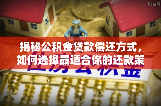 韩城揭秘公积金贷款偿还方式，如何选择最适合你的还款策略