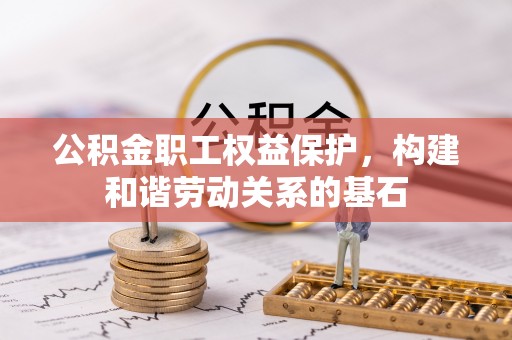 韩城公积金职工权益保护，构建和谐劳动关系的基石