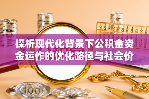 韩城探析现代化背景下公积金资金运作的优化路径与社会价值
