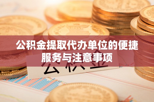韩城公积金提取代办单位的便捷服务与注意事项