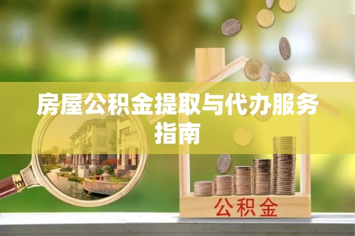 韩城房屋公积金提取与代办服务指南