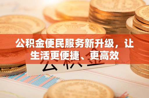 韩城公积金便民服务新升级，让生活更便捷、更高效