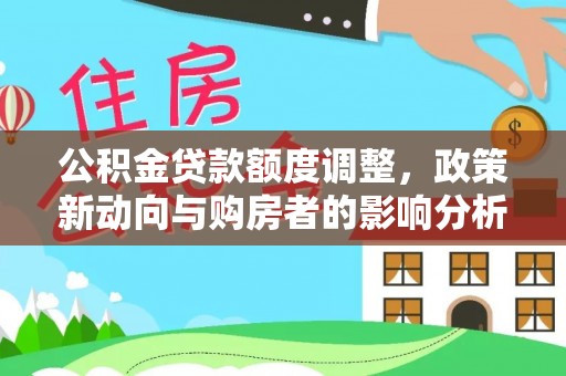 韩城公积金贷款额度调整，政策新动向与购房者的影响分析