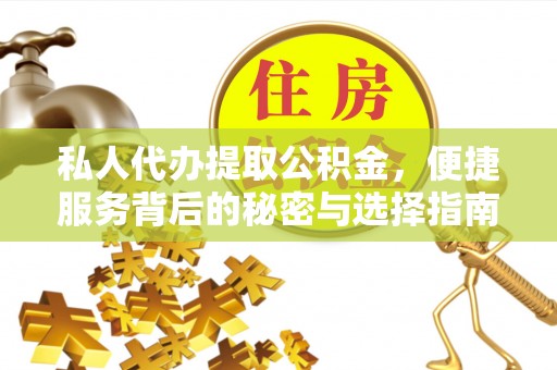 韩城私人代办提取公积金，便捷服务背后的秘密与选择指南