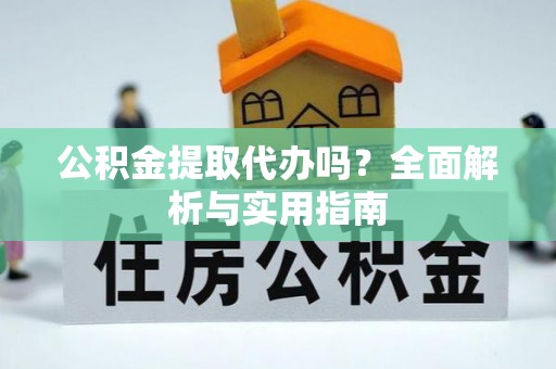 韩城公积金提取代办吗？全面解析与实用指南