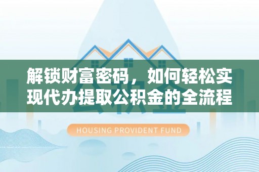 韩城解锁财富密码，如何轻松实现代办提取公积金的全流程攻略