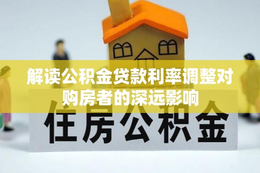 韩城解读公积金贷款利率调整对购房者的深远影响