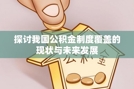 韩城探讨我国公积金制度覆盖的现状与未来发展