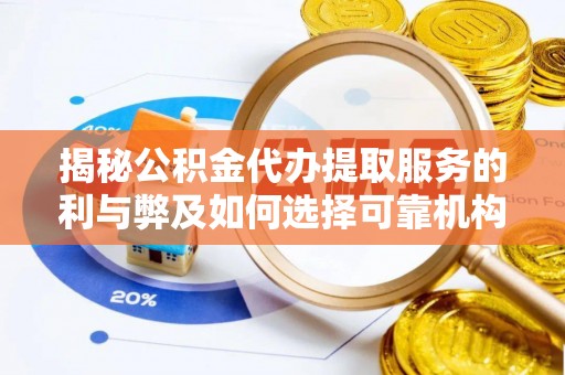 韩城揭秘公积金代办提取服务的利与弊及如何选择可靠机构
