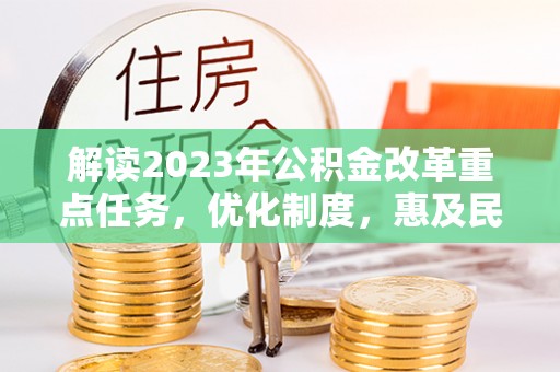 韩城解读2023年公积金改革重点任务，优化制度，惠及民生