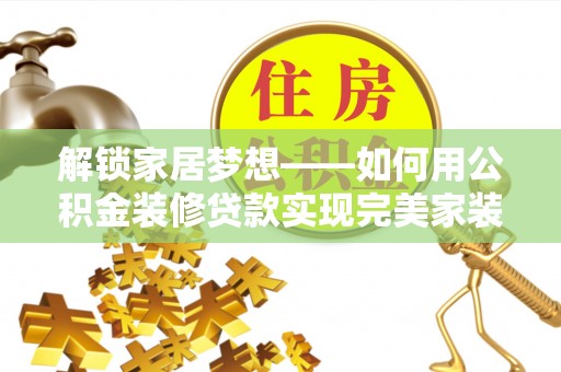 韩城解锁家居梦想——如何用公积金装修贷款实现完美家装