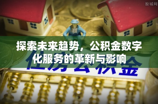 韩城探索未来趋势，公积金数字化服务的革新与影响
