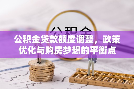 韩城公积金贷款额度调整，政策优化与购房梦想的平衡点