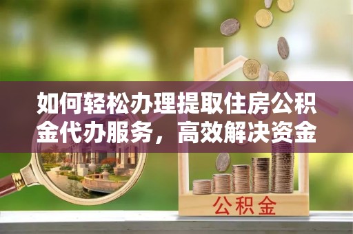 韩城如何轻松办理提取住房公积金代办服务，高效解决资金需求