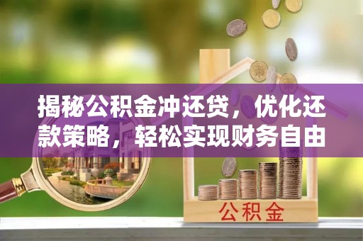 韩城揭秘公积金冲还贷，优化还款策略，轻松实现财务自由
