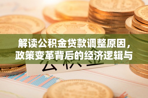 韩城解读公积金贷款调整原因，政策变革背后的经济逻辑与民生影响