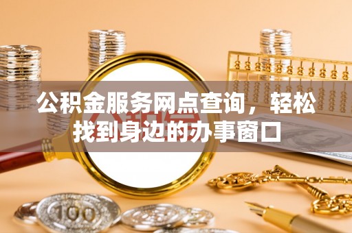 韩城公积金服务网点查询，轻松找到身边的办事窗口
